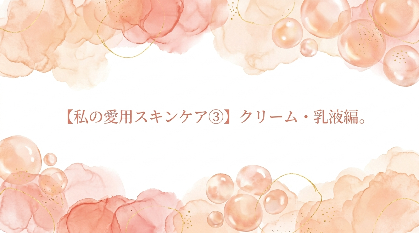 【私の愛用スキンケア③】クリーム・乳液編 〜油田肌がクリームとどう付き合うか〜